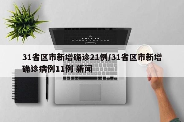 31省区市新增确诊21例/31省区市新增确诊病例11例 新闻