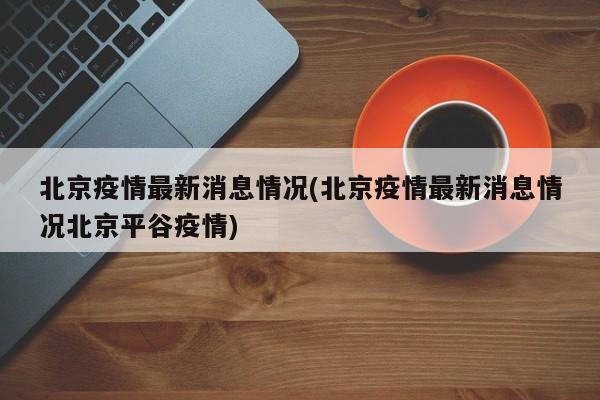 北京疫情最新消息情况(北京疫情最新消息情况北京平谷疫情)