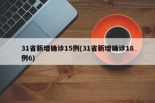 31省新增确诊15例(31省新增确诊18例6)