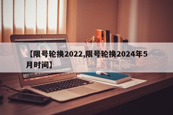 【限号轮换2022,限号轮换2024年5月时间】