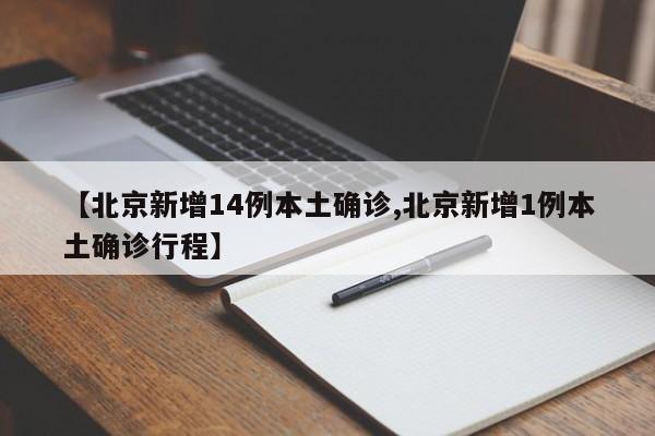 【北京新增14例本土确诊,北京新增1例本土确诊行程】