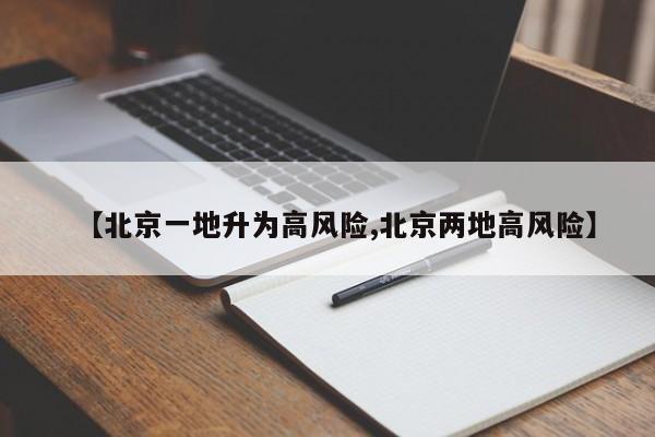 【北京一地升为高风险,北京两地高风险】