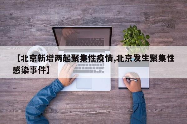 【北京新增两起聚集性疫情,北京发生聚集性感染事件】