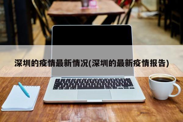 深圳的疫情最新情况(深圳的最新疫情报告)