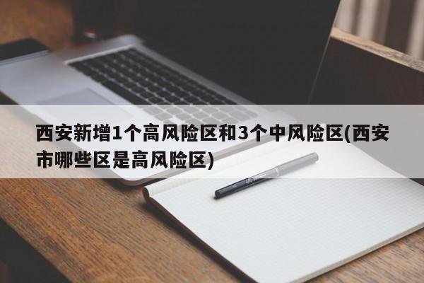 西安新增1个高风险区和3个中风险区(西安市哪些区是高风险区)