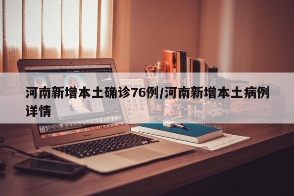 河南新增本土确诊76例/河南新增本土病例详情