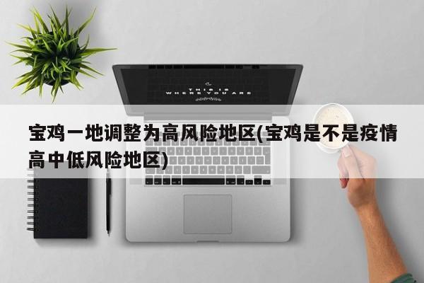宝鸡一地调整为高风险地区(宝鸡是不是疫情高中低风险地区)
