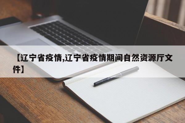 【辽宁省疫情,辽宁省疫情期间自然资源厅文件】
