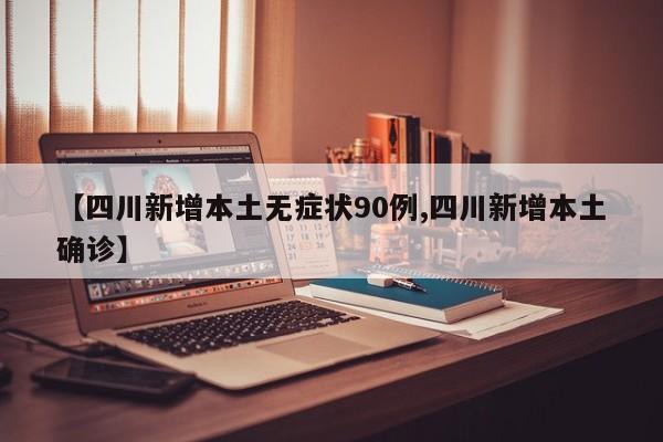 【四川新增本土无症状90例,四川新增本土确诊】