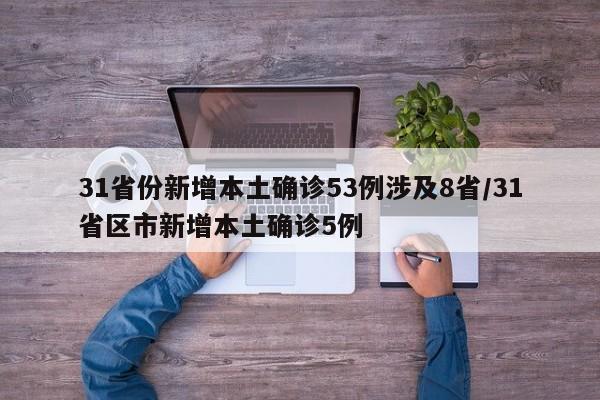 31省份新增本土确诊53例涉及8省/31省区市新增本土确诊5例