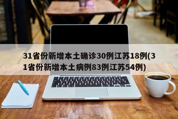 31省份新增本土确诊30例江苏18例(31省份新增本土病例83例江苏54例)