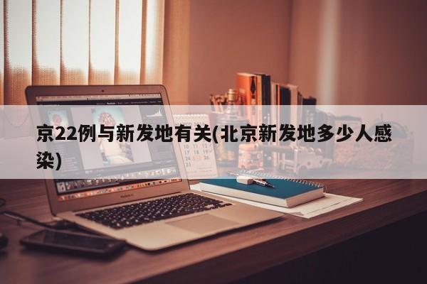 京22例与新发地有关(北京新发地多少人感染)