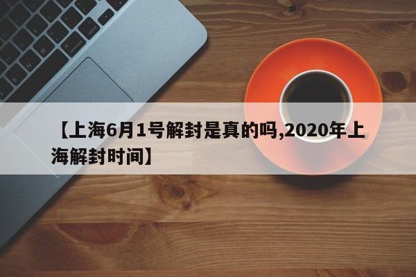 【上海6月1号解封是真的吗,2020年上海解封时间】