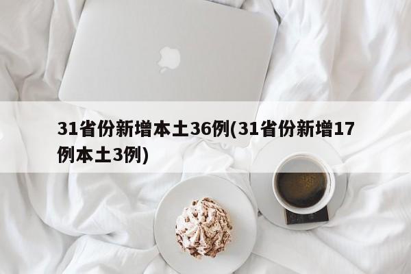 31省份新增本土36例(31省份新增17例本土3例)