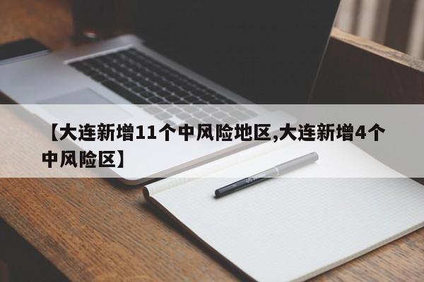 【大连新增11个中风险地区,大连新增4个中风险区】