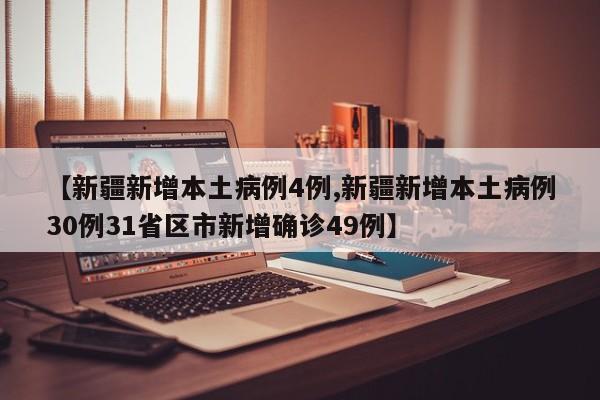【新疆新增本土病例4例,新疆新增本土病例30例31省区市新增确诊49例】
