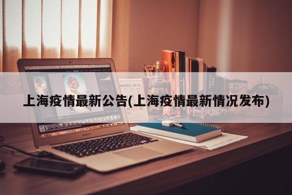 上海疫情最新公告(上海疫情最新情况发布)