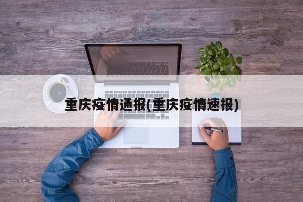重庆疫情通报(重庆疫情速报)