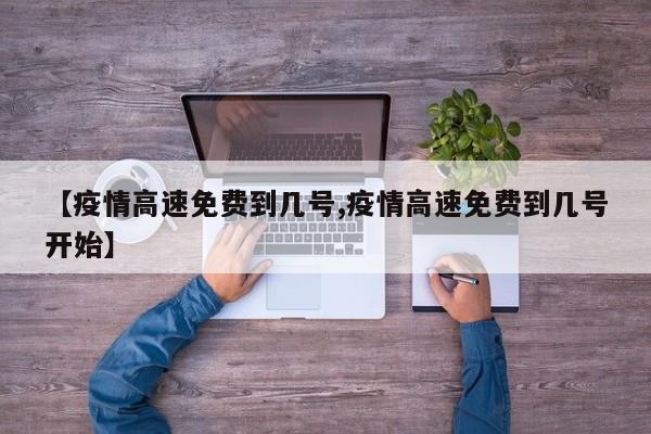 【疫情高速免费到几号,疫情高速免费到几号开始】