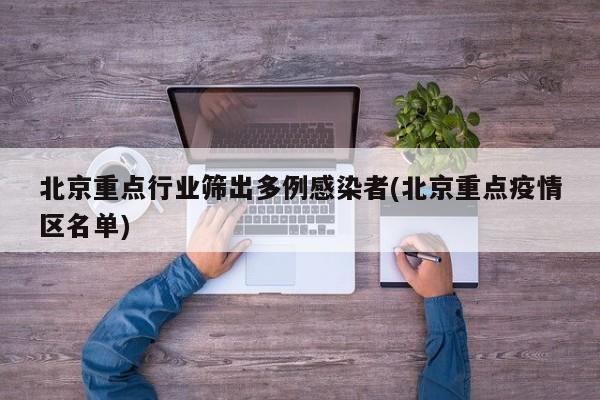 北京重点行业筛出多例感染者(北京重点疫情区名单)