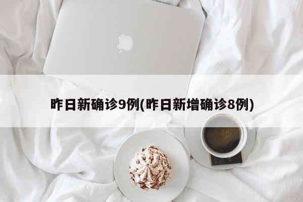 昨日新确诊9例(昨日新增确诊8例)
