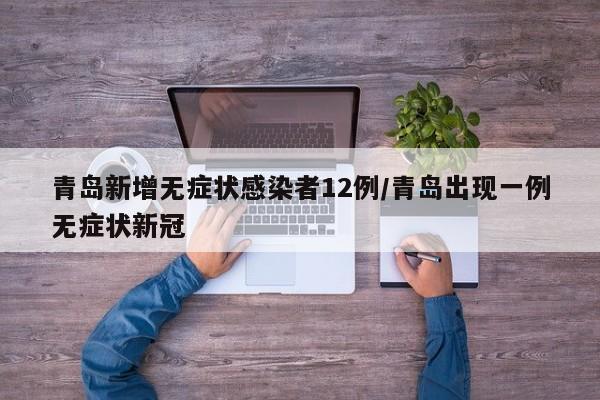 青岛新增无症状感染者12例/青岛出现一例无症状新冠