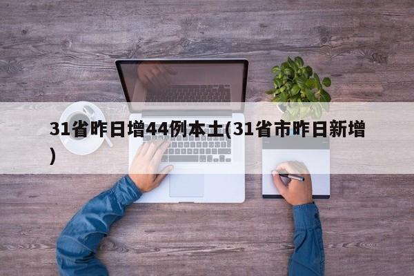 31省昨日增44例本土(31省市昨日新增)
