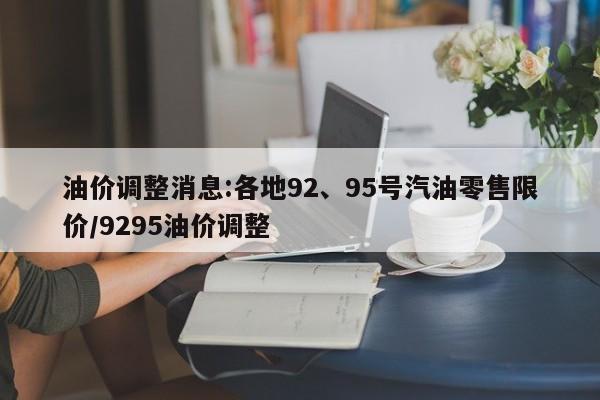 油价调整消息:各地92、95号汽油零售限价/9295油价调整