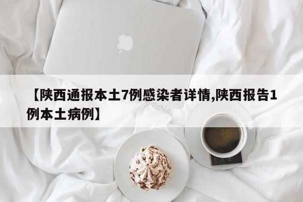 【陕西通报本土7例感染者详情,陕西报告1例本土病例】