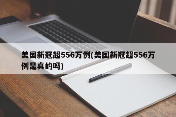 美国新冠超556万例(美国新冠超556万例是真的吗)