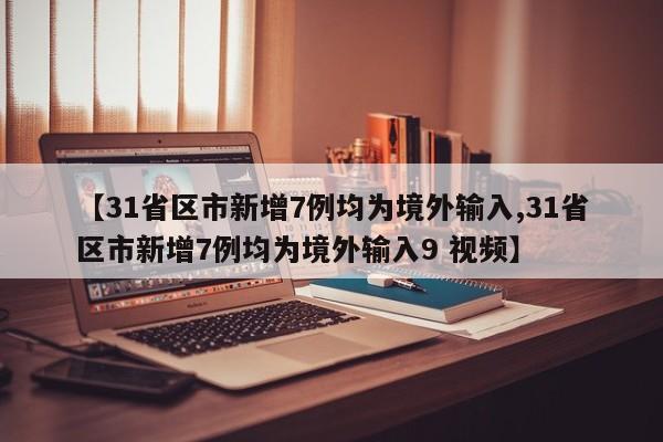 【31省区市新增7例均为境外输入,31省区市新增7例均为境外输入9 视频】