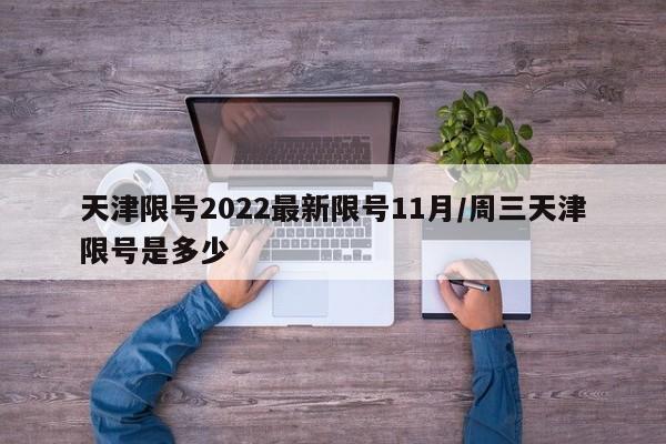天津限号2022最新限号11月/周三天津限号是多少