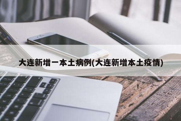 大连新增一本土病例(大连新增本土疫情)