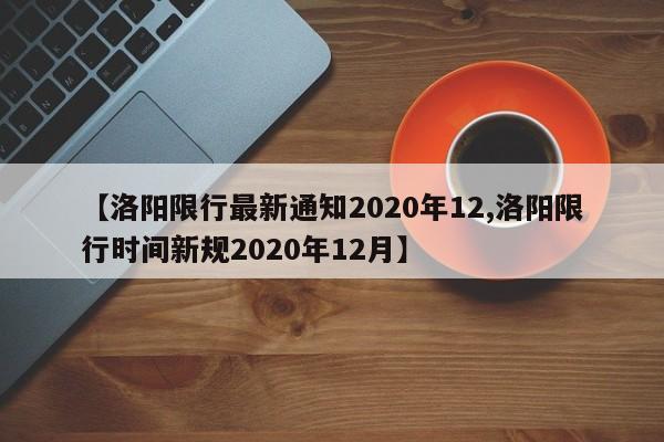 【洛阳限行最新通知2020年12,洛阳限行时间新规2020年12月】