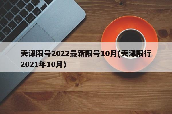 天津限号2022最新限号10月(天津限行2021年10月)