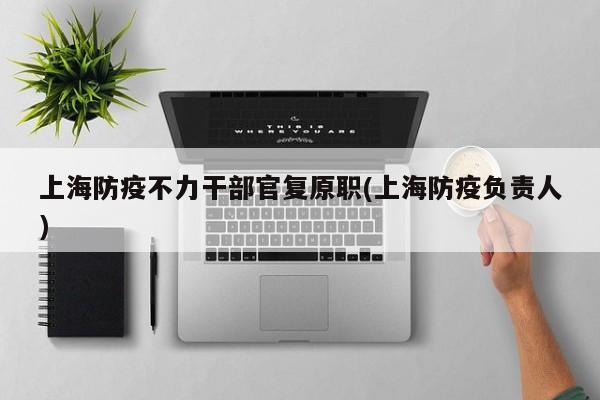 上海防疫不力干部官复原职(上海防疫负责人)