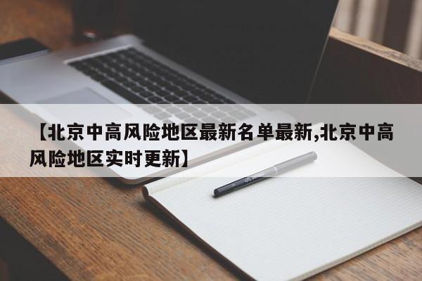 【北京中高风险地区最新名单最新,北京中高风险地区实时更新】