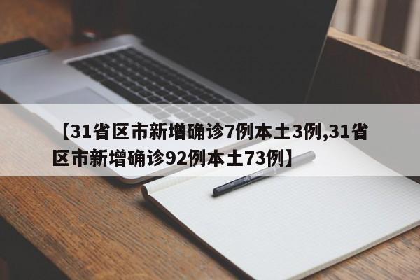 【31省区市新增确诊7例本土3例,31省区市新增确诊92例本土73例】