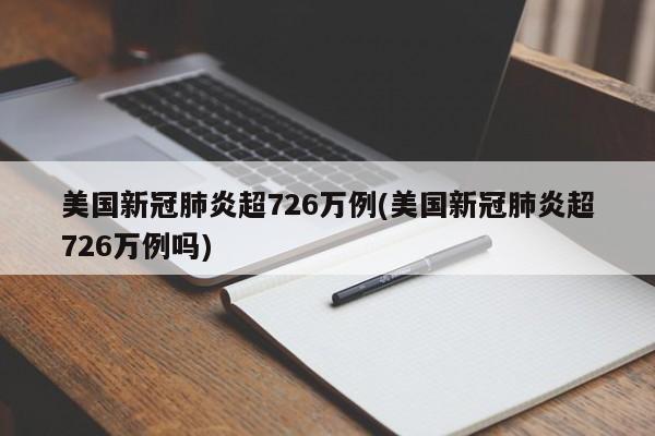 美国新冠肺炎超726万例(美国新冠肺炎超726万例吗)