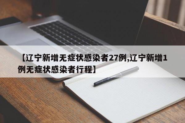 【辽宁新增无症状感染者27例,辽宁新增1例无症状感染者行程】
