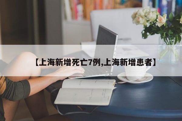 【上海新增死亡7例,上海新增患者】