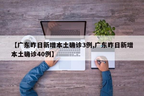 【广东昨日新增本土确诊3例,广东昨日新增本土确诊40例】