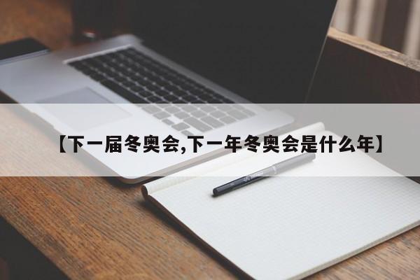 【下一届冬奥会,下一年冬奥会是什么年】