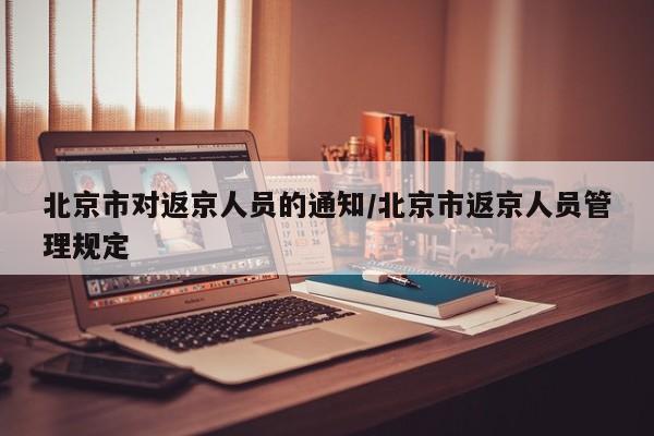 北京市对返京人员的通知/北京市返京人员管理规定