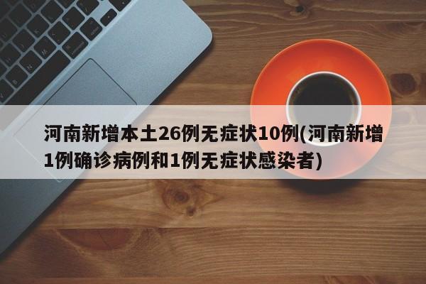 河南新增本土26例无症状10例(河南新增1例确诊病例和1例无症状感染者)