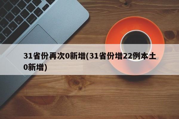 31省份再次0新增(31省份增22例本土0新增)