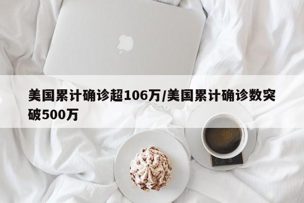 美国累计确诊超106万/美国累计确诊数突破500万