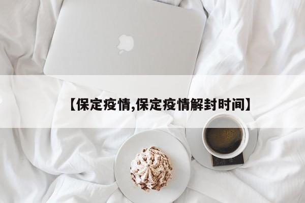 【保定疫情,保定疫情解封时间】