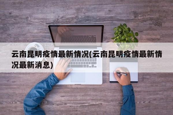 云南昆明疫情最新情况(云南昆明疫情最新情况最新消息)