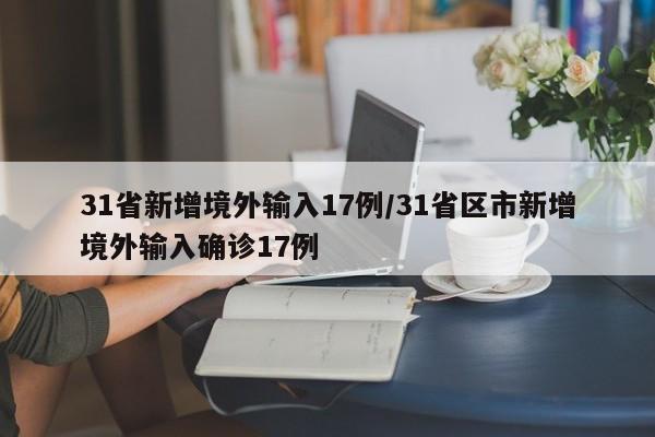31省新增境外输入17例/31省区市新增境外输入确诊17例
